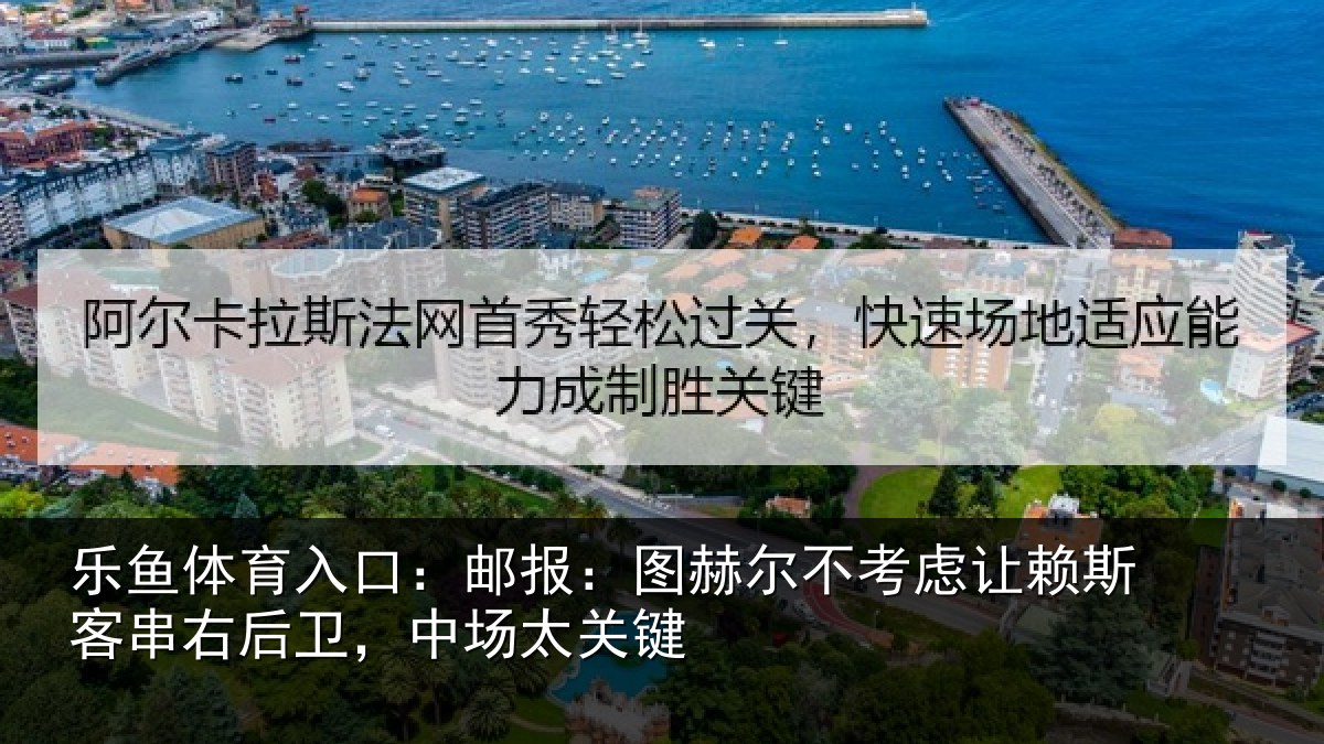 乐鱼体育入口:邮报:图赫尔不考虑让赖斯客串右后卫,中场太关键
