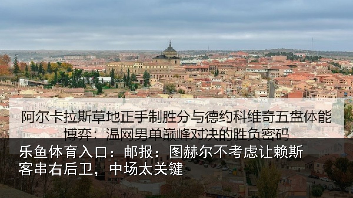乐鱼体育入口：邮报：图赫尔不考虑让赖斯客串右后卫，中场太关键