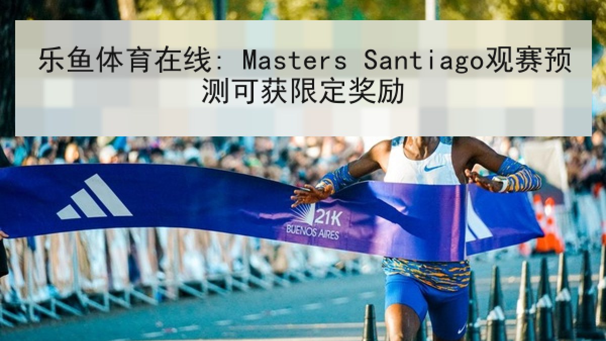 乐鱼体育在线: Masters Santiago观赛预测可获限定奖励