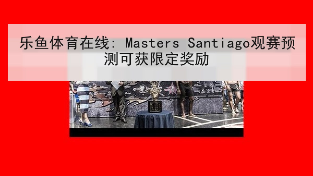 乐鱼体育在线: Masters Santiago观赛预测可获限定奖励