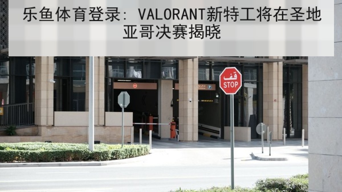 乐鱼体育登录: VALORANT新特工将在圣地亚哥决赛揭晓
