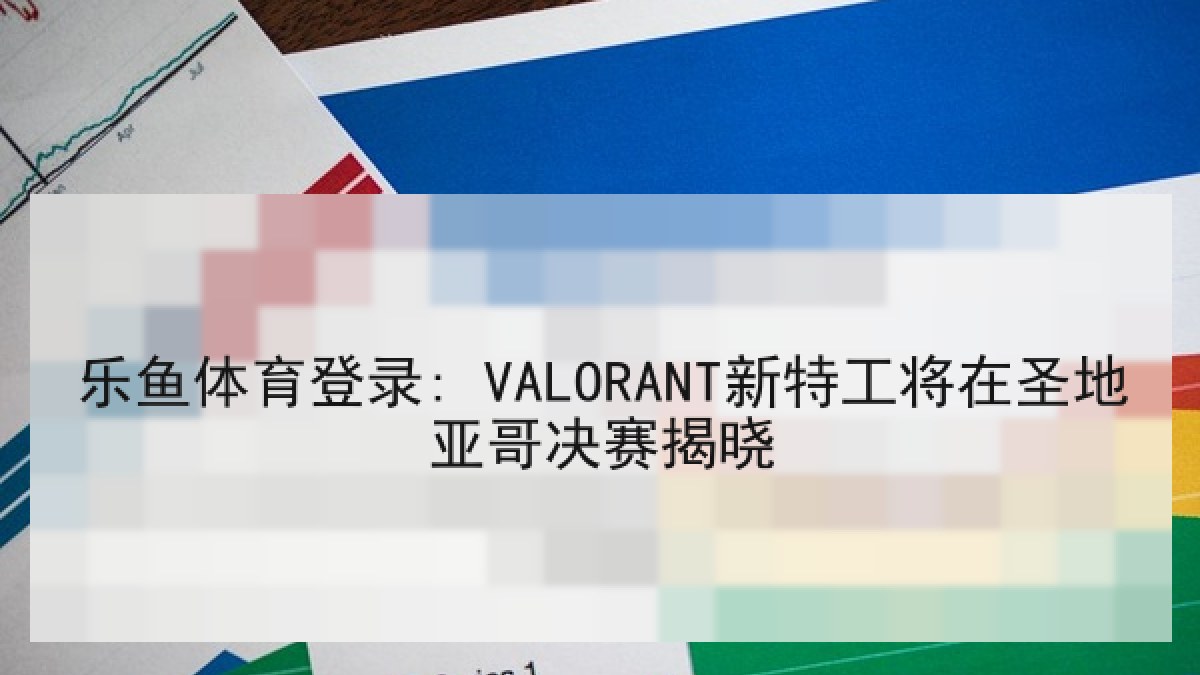 乐鱼体育登录: VALORANT新特工将在圣地亚哥决赛揭晓
