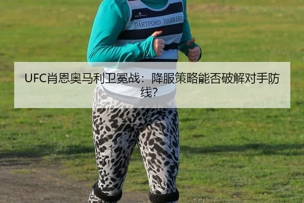 UFC肖恩奥马利卫冕战：降服策略能否破解对手防线？