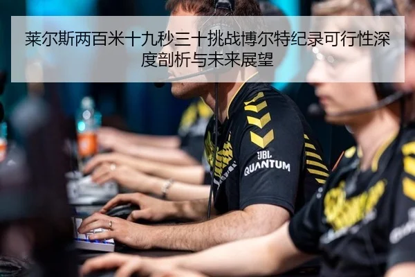 莱尔斯两百米十九秒三十挑战博尔特纪录可行性深度剖析与未来展望
