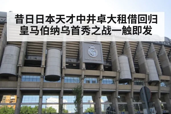 昔日日本天才中井卓大租借回归皇马伯纳乌首秀之战一触即发