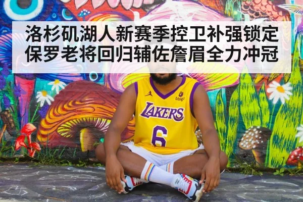洛杉矶湖人新赛季控卫补强锁定保罗老将回归辅佐詹眉全力冲冠