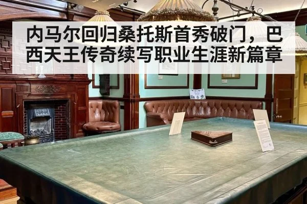内马尔回归桑托斯首秀破门，巴西天王传奇续写职业生涯新篇章