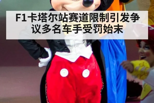 F1卡塔尔站赛道限制引发争议多名车手受罚始末